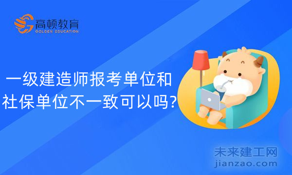 一级建造师报考单位和社保单位不一致可以吗?