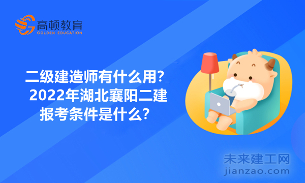 二级建造师有什么用？2022年湖北襄阳二建报考条件是什么？