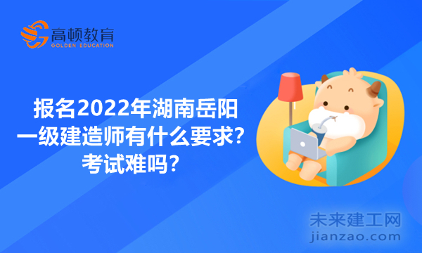 报名2022年湖南岳阳一级建造师有什么要求？考试难吗？