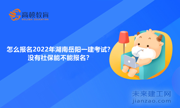 怎么报名2022年湖南岳阳一建考试？没有社保能不能报名？