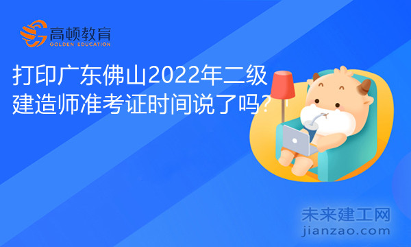 打印广东佛山2022年二级建造师准考证时间说了吗.jpg