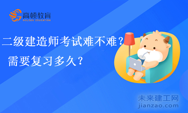 二级建造师考试难不难？需要复习多久？