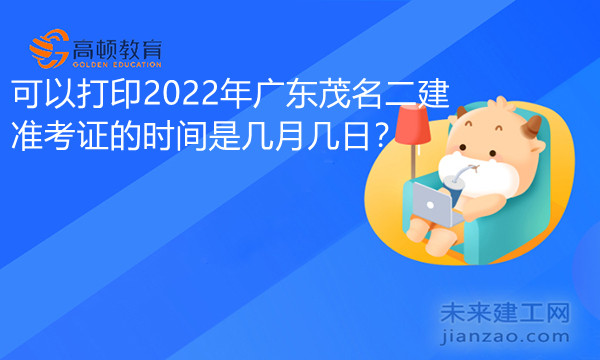 可以打印2022年广东茂名二建准考证的时间是几月几日.jpg