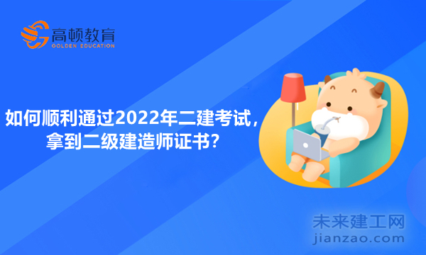 如何顺利通过2022年二建考试，拿到二级建造师证书？