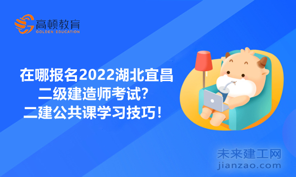 在哪報名2022湖北宜昌二級建造師考試？二建公共課學習技巧！