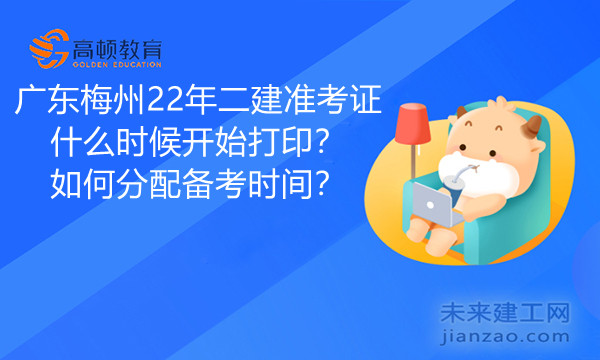 广东梅州22年二建准考证什么时候开始打印？如何分配备考时间？.jpg