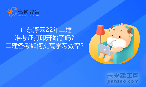 广东浮云22年二建准考证打印开始了吗？二建备考如何提高学习效率？.jpg