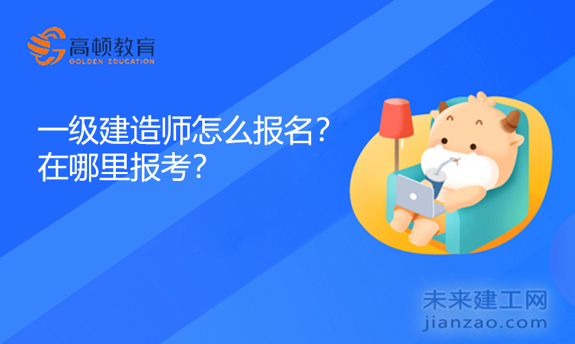 一级建造师怎么报名?在哪里报考?