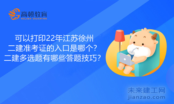 可以打印22年江苏徐州二建准考证的入口是哪个？二建多选题有哪些答题技巧？