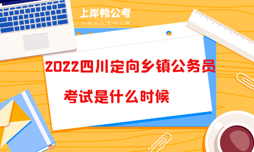 2022四川定向乡镇公务员考试是什么时候？