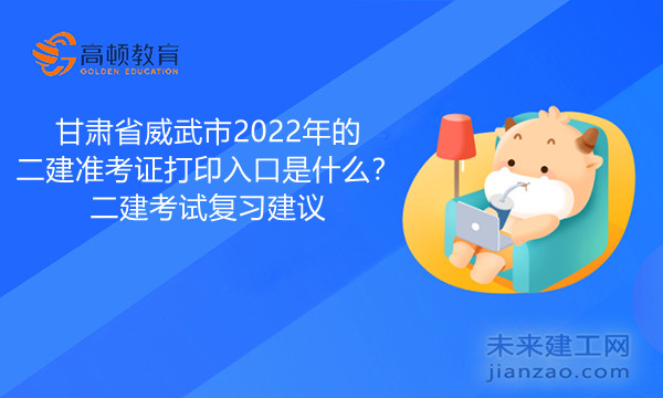 甘肃省威武市2022年的二建准考证打印入口是什么？二建考试复习建议.jpg