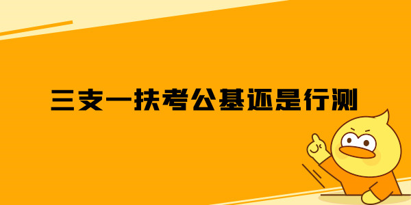 三支一扶考公基还是行测