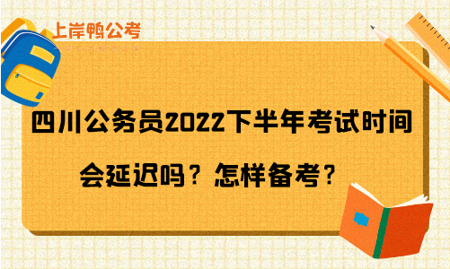 四川公务员2022下半年考试时间会延迟吗？怎样备考？