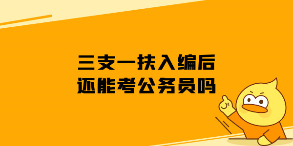 三支一扶入编后还能考公务员吗