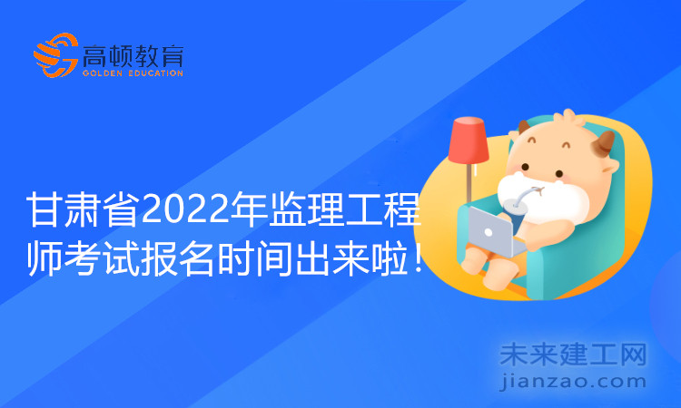 甘肅省2022年監理工程師考試報名時間出來啦！