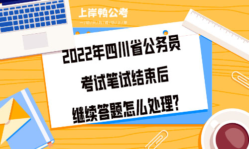 2022年四川省公务员考试笔试结束后继续答题怎么处理？.jpg