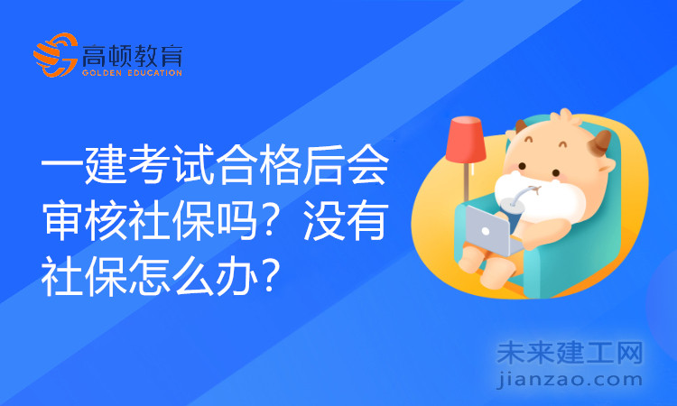 一建考试合格后会审核社保吗？没有社保怎么办？