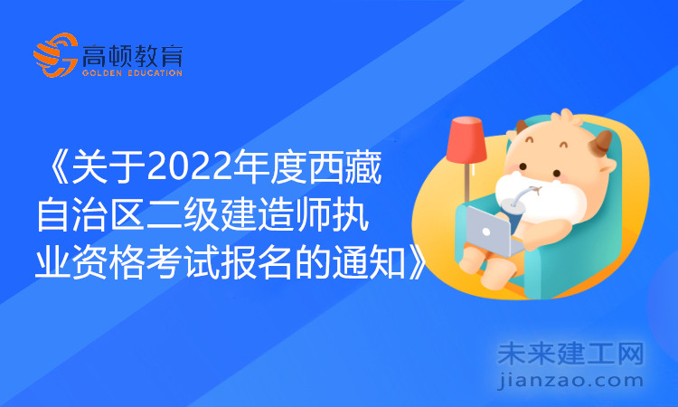 《关于2022年度西藏自治区二级建造师执业资格考试报名的通知》