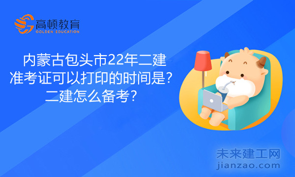 内蒙古包头市22年二建准考证可以打印的时间是？二建怎么备考？.jpg