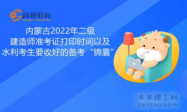 内蒙古2022年二级建造师准考证打印时间以及水利考生要收好的备考“锦囊”.jpg