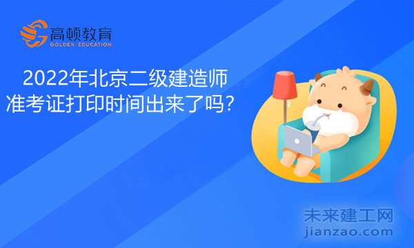 2022年北京二级建造师准考证打印时间出来了吗？.jpg