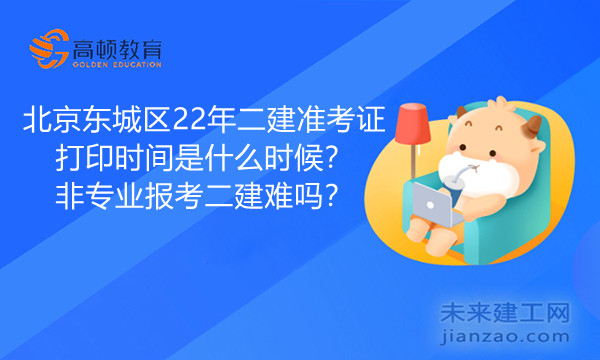 北京东城区22年二建准考证打印时间是什么时候？非专业报考二建难吗？.jpg