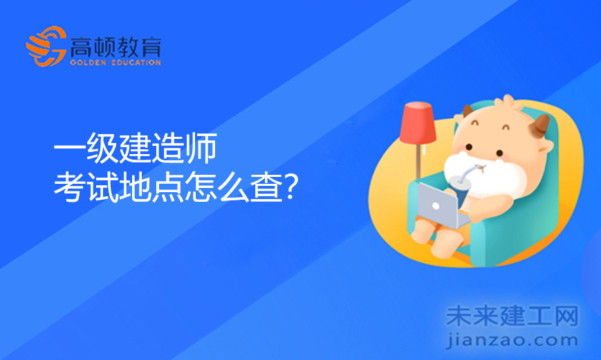 一级建造师考试地点怎么查？