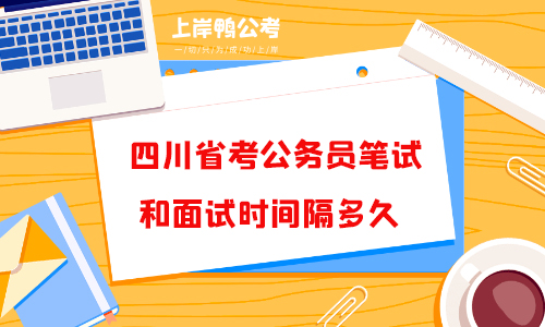 四川省考公务员笔试和面试时间隔多久？