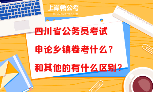 四川省公务员考试申论乡镇卷考什么？和其他的有什么区别？