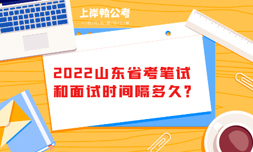 2022山东省考笔试和面试时间隔多久？