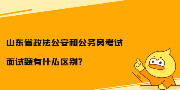 山东省政法公安和公务员考试面试题有什么区别