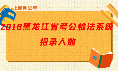 2018黑龙江公务员考试公检法系统招录人数.png