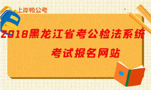 2018黑龙江公务员考试公检法系统报名网站.png