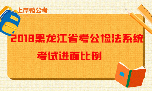 2018黑龙江公务员考试公检法系统招录考试进面比例.png