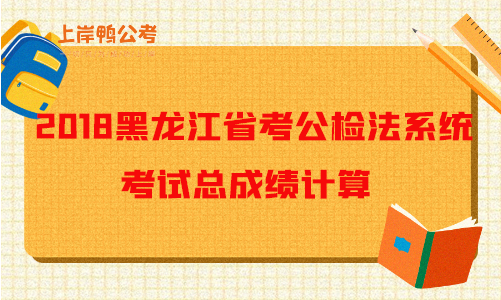 2018黑龙江公务员考试公检法系统招录考试总成绩计算.png