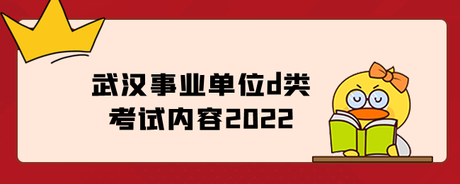武汉事业单位d类考试内容2022