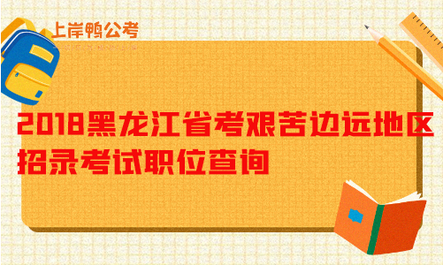 2018黑龙江省考艰苦边远地区招录考试职位查询.png