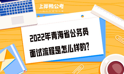 2022年青海省公务员面试流程是怎么样的？.jpg