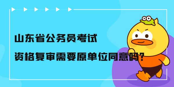 山东省公务员考试资格复审需要原单位同意吗？