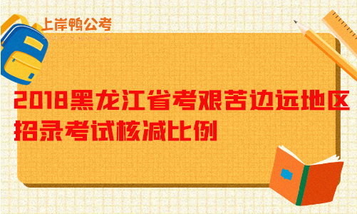 2018黑龙江省考艰苦边远地区招录考试核减比例.png