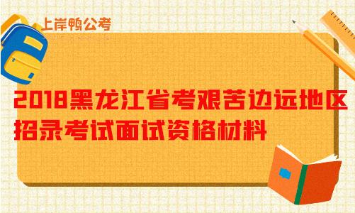 2018黑龙江省考艰苦边远地区招录考试面试资格确认材料.png