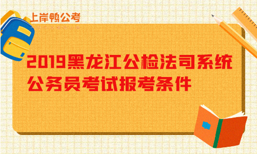 2019黑龙江公检法司系统公务员考试报考条件.png