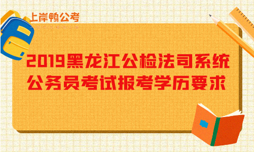 2019黑龙江公检法司系统公务员考试报考学历要求.png