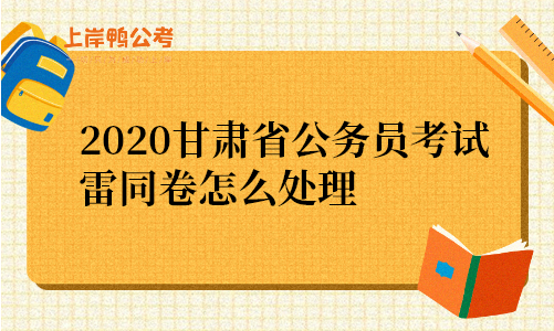 2020甘肃省公务员考试雷同卷怎么处理.png