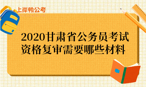 2020甘肃省公务员考试资格复审需要哪些材料.png