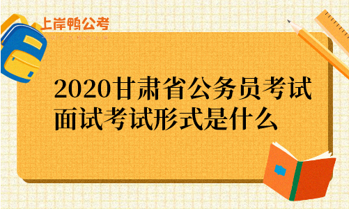 2020甘肃省公务员考试面试考试形式是什么.png
