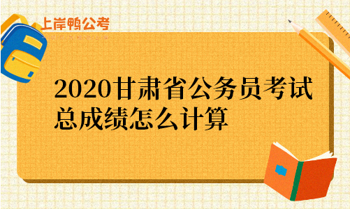 2020甘肃省公务员考试总成绩怎么计算.png