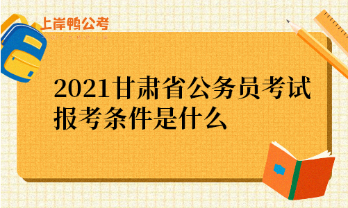 2021甘肃省公务员考试报考条件是什么.png