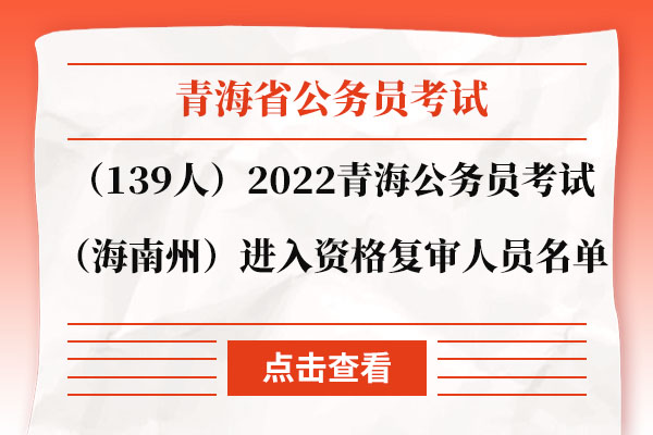 （139人）2022年青海省公务员考试（海南州）进入资格复审人员名单.jpg