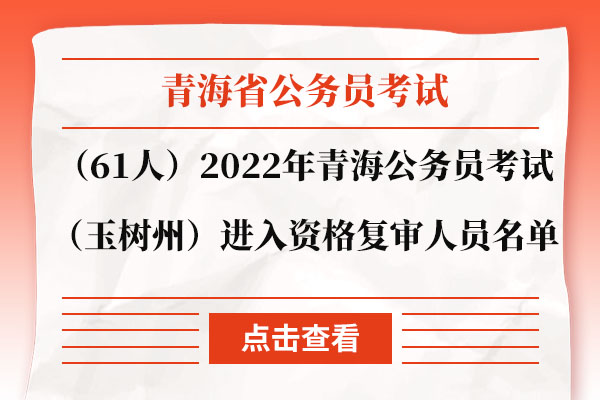 （61人）2022年青海省公务员考试（玉树州）进入资格复审人员名单.jpg